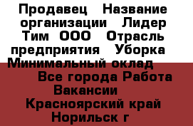 Продавец › Название организации ­ Лидер Тим, ООО › Отрасль предприятия ­ Уборка › Минимальный оклад ­ 10 000 - Все города Работа » Вакансии   . Красноярский край,Норильск г.